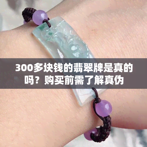 300多块钱的翡翠牌是真的吗？购买前需了解真伪