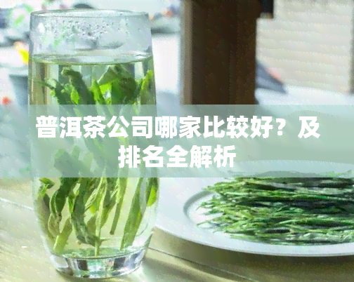 普洱茶公司哪家比较好？及排名全解析