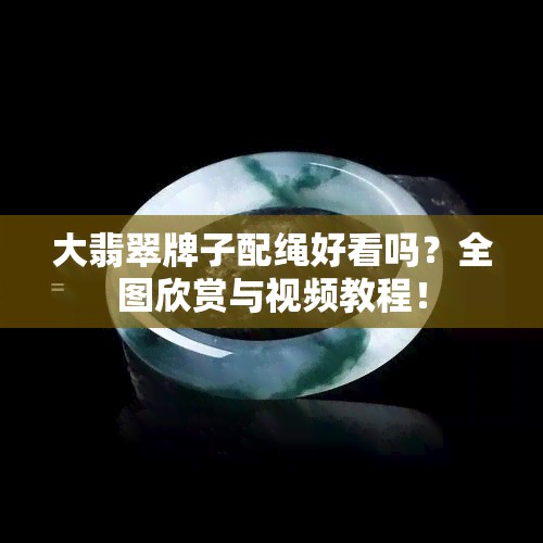 大翡翠牌子配绳好看吗？全图欣赏与视频教程！