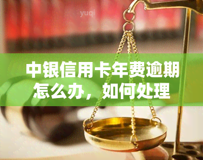 中银信用卡年费逾期怎么办，如何处理中银信用卡年费逾期问题？