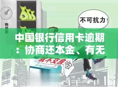 中国银行信用卡逾期：协商还本金、有无减免政策、影响吗？逾期两年处理方案及协商困难如何解决？多久会被冻结还款卡？