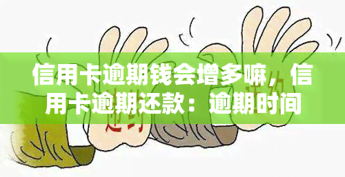 信用卡逾期钱会增多嘛，信用卡逾期还款：逾期时间越长，欠款金额是否会越来越多？