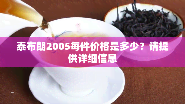 泰布朗2005每件价格是多少？请提供详细信息