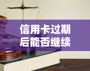 信用卡过期后能否继续使用？逾期还款对信用有何影响？