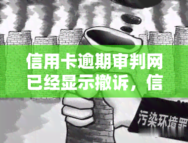 信用卡逾期审判网已经显示撤诉，信用卡逾期案件撤诉，审判网上已更新