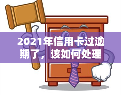 2021年信用卡过逾期了，该如何处理？了解逾期后果及解决办法