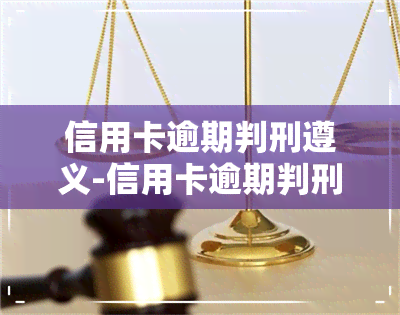 信用卡逾期判刑遵义-信用卡逾期判刑遵义案例