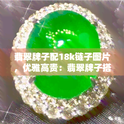 翡翠牌子配18k链子图片，优雅高贵：翡翠牌子搭配18K链子的完美图片展示