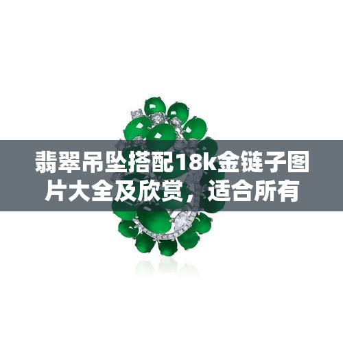 翡翠吊坠搭配18k金链子图片大全及欣赏，适合所有翡翠吊坠的18k金链子选择，带您找到最美的翡翠配饰组合。