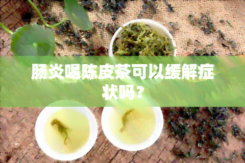 肠炎喝陈皮茶可以缓解症状吗？