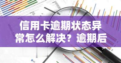 信用卡逾期状态异常怎么解决？逾期后信用卡多久能恢复正常？无法使用时应如何处理？信用卡逾期会有何后果？显示已逾期怎么办？