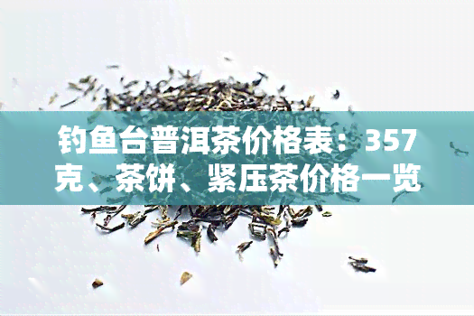 钓台普洱茶价格表：357克、茶饼、紧压茶价格一览，品质如何？国宾馆专供款价格多少？