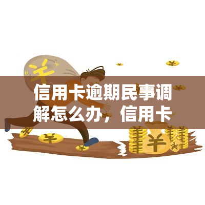 信用卡逾期民事调解怎么办，信用卡逾期后如何进行民事调解？