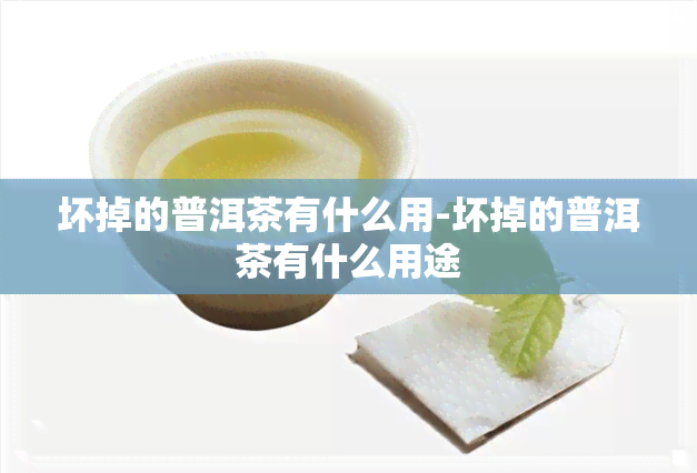 坏掉的普洱茶有什么用-坏掉的普洱茶有什么用途