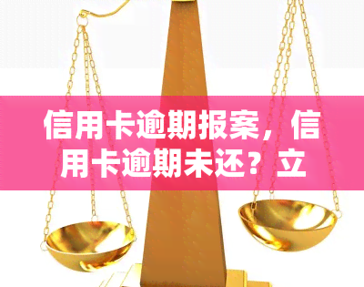 信用卡逾期报案，信用卡逾期未还？立即报警，维护你的合法权益！