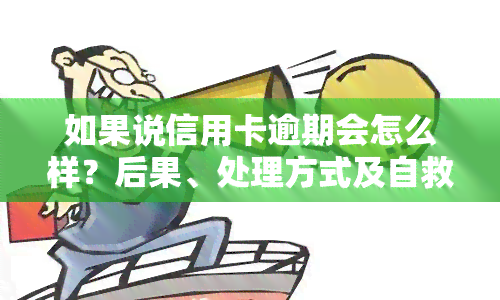 如果说信用卡逾期会怎么样？后果、处理方式及自救方法全解析