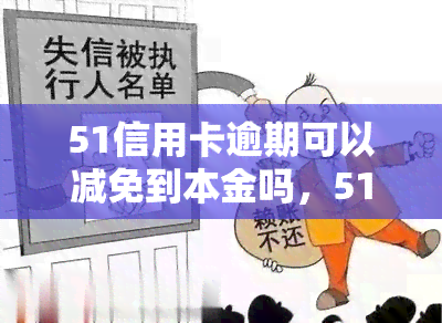 51信用卡逾期可以减免到本金吗，51信用卡逾期：能否减免至本金？