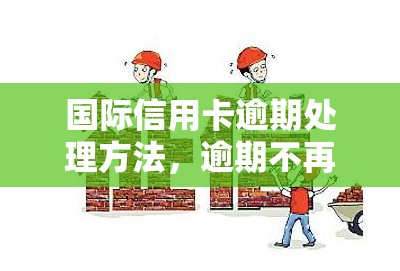 国际信用卡逾期处理方法，逾期不再烦恼：国际信用卡逾期处理全攻略