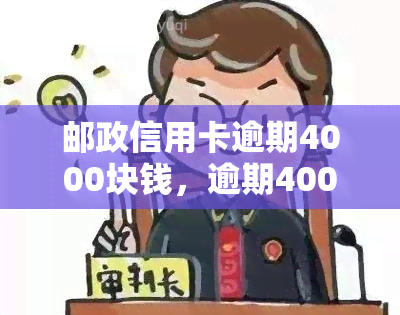 邮政信用卡逾期4000块钱，逾期4000元！如何处理邮政信用卡的欠款？