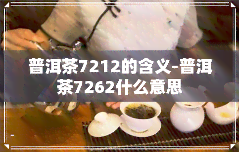 普洱茶7212的含义-普洱茶7262什么意思