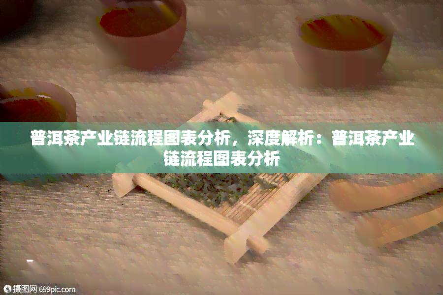 普洱茶产业链流程图表分析，深度解析：普洱茶产业链流程图表分析