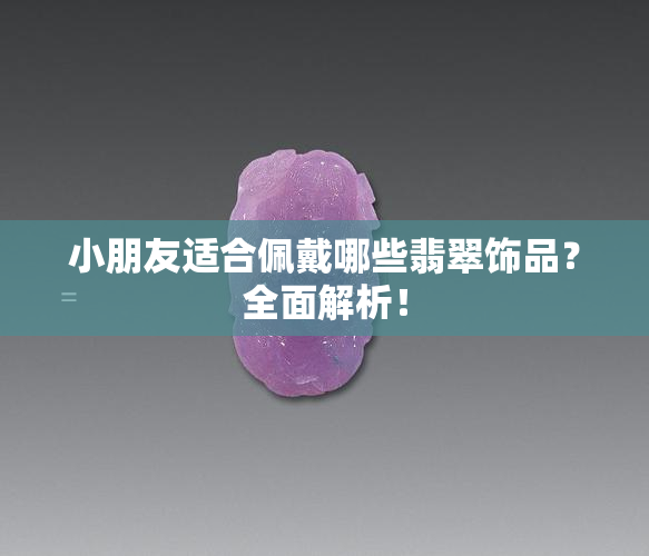 小朋友适合佩戴哪些翡翠饰品？全面解析！