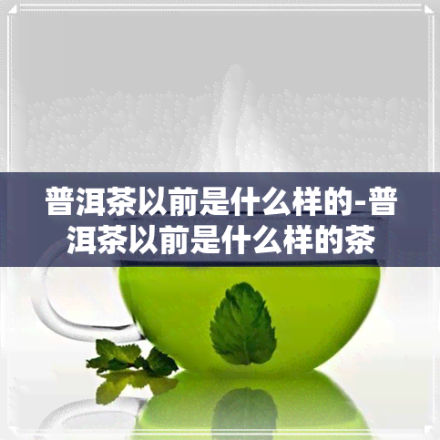 普洱茶以前是什么样的-普洱茶以前是什么样的茶