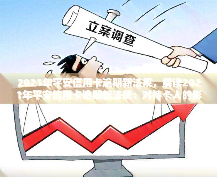 2021年平安信用卡逾期新法规，解读2021年平安信用卡逾期新法规：对持卡人的影响及应对策略