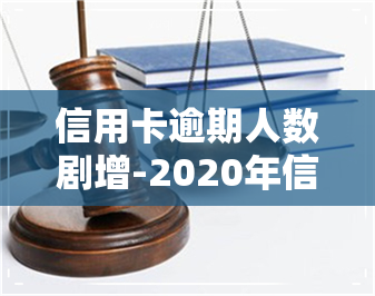 信用卡逾期人数剧增-2020年信用卡逾期的有多少人