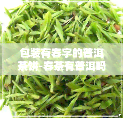 包装有春字的普洱茶饼-春茶有普洱吗