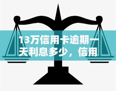 13万信用卡逾期一天利息多少，信用卡逾期一天，利息要付多少钱？——以13万为例的计算方法