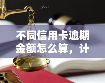 不同信用卡逾期金额怎么算，计算不同信用卡逾期金额的方法与步骤