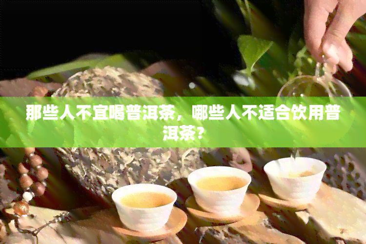 那些人不宜喝普洱茶，哪些人不适合饮用普洱茶？