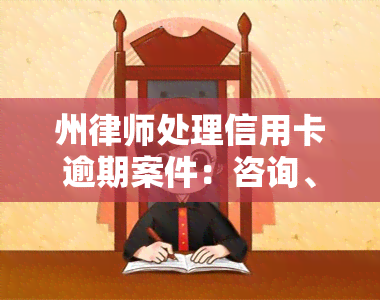 州律师处理信用卡逾期案件：咨询、起诉及审理时间全解析