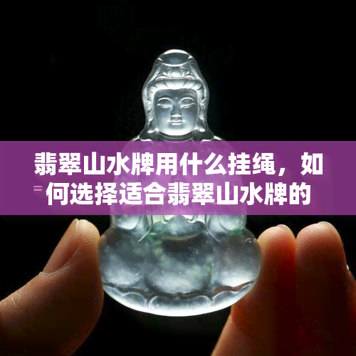 翡翠山水牌用什么挂绳，如何选择适合翡翠山水牌的挂绳？