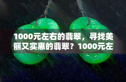 1000元左右的翡翠，寻找美丽又实惠的翡翠？1000元左右的翡翠推荐！