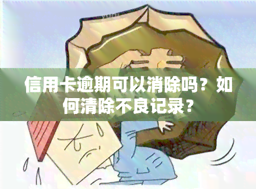 信用卡逾期可以消除吗？如何清除不良记录？