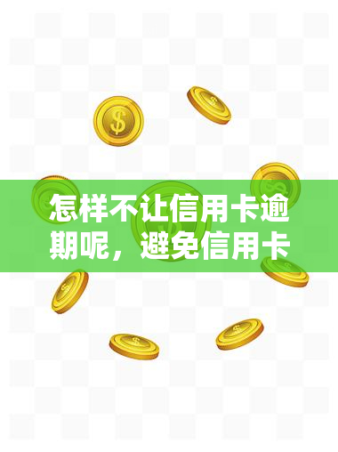 怎样不让信用卡逾期呢，避免信用卡逾期的五大实用技巧