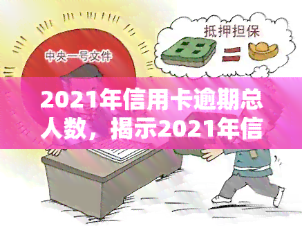 2021年信用卡逾期总人数，揭示2021年信用卡逾期现象：揭秘逾期总人数