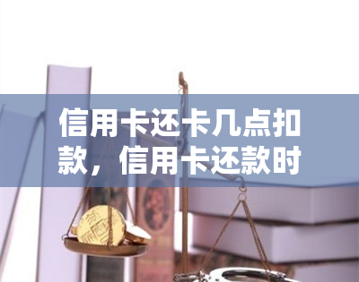 信用卡还卡几点扣款，信用卡还款时间：几点会被扣款？