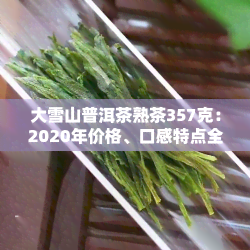 大雪山普洱茶熟茶357克：2020年价格、口感特点全解析