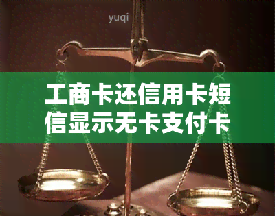 工商卡还信用卡短信显示无卡支付卡怎么回事，疑问解答：收到工商卡还信用卡短信为何显示无卡支付卡？