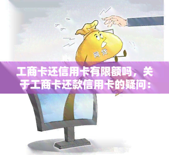 工商卡还信用卡有限额吗，关于工商卡还款信用卡的疑问：是否有额度限制？