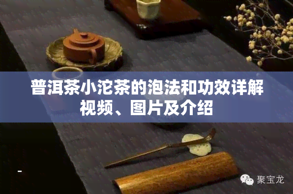 普洱茶小沱茶的泡法和功效详解视频、图片及介绍