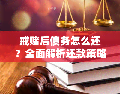 戒后债务怎么还？全面解析还款策略与生活应对方案