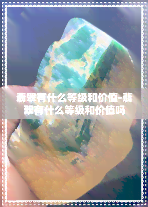 翡翠有什么等级和价值-翡翠有什么等级和价值吗