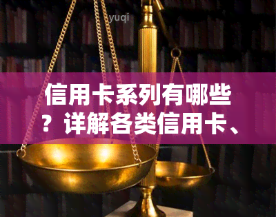 信用卡系列有哪些？详解各类信用卡、产品及其用途