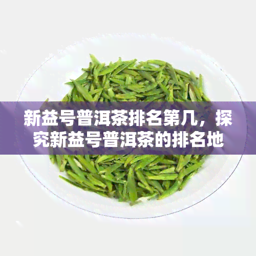 新益号普洱茶排名第几，探究新益号普洱茶的排名地位