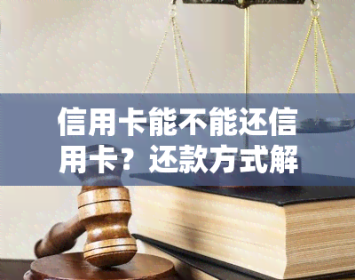 信用卡能不能还信用卡？还款方式解析