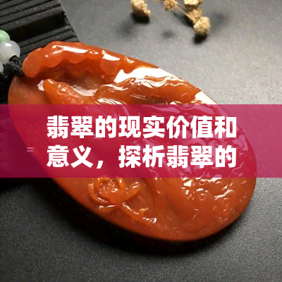 翡翠的现实价值和意义，探析翡翠的现实价值与深远意义